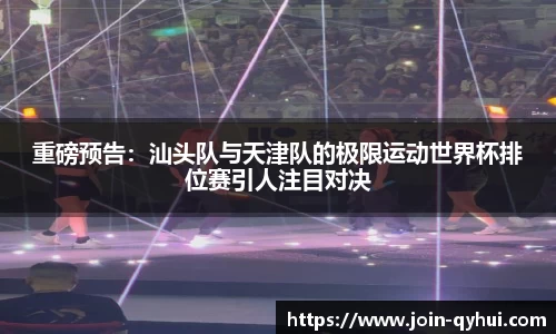 重磅预告：汕头队与天津队的极限运动世界杯排位赛引人注目对决