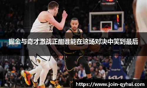掘金与奇才激战正酣谁能在这场对决中笑到最后
