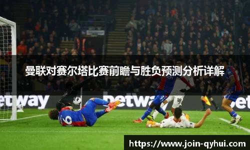 曼联对赛尔塔比赛前瞻与胜负预测分析详解